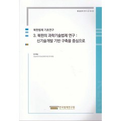 북한법제 기초연구 3: 북한의 과학기술법제 연구: 신기술개발 기반 구축을 중심으로, 오일석 저, 한국법제연구원