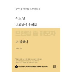 어느 날 대표님이 우리도 브랜딩 좀 해보자고 말했다:실무자를 위한 현실 브랜딩 안내서, 미래의창, 박창선