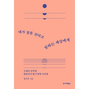 내가 잘못 산다고 말하는 세상에게:시대의 강박에 휩쓸리지 않기 위한 고민들