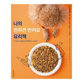 나의 반려견 반려묘 요리책:더 오래 건강하게 함께하고 싶어서 반려동물을 위한 영양 간식과 자연식 48가지