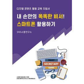 내 손안의 똑똑한 비서! 스마트폰 활용하기:디지털 콘텐츠 활용 교육 지침서, 에스엔에스소통연구소