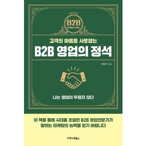 고객의 마음을 사로잡는B2B 영업의 정석:나는 영업이 두렵지 않다, 이코노믹북스, 이창주