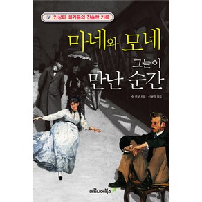 마네와 모네 그들이 만난 순간:인상파 화가들의 진솔한 기록, 마로니에북스, 수 로우 저/신윤하 역