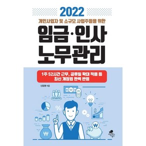 2022 개인사업자 및 소규모 사업주들을 위한 임금 인사 노무관리:1주 52시간 근무 공휴일 확대 적용 등 최신 개정법 완벽 반영