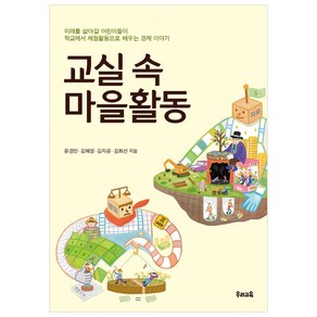 교실 속 마을활동:미래를 살아갈 어린이들이 학교에서 체험활동으로 배우는 경제 이야기, 우리교육, 문경민,김혜영,김자윤,김희선 공저