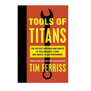 Tools of Titans:The Tactics Routines and Habits of Billionaires Icons and World-Class Performers