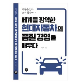 세계를 장악한 현대자동차의 품질경영을 배우다:타협은 없다 오직 품질이다, 터닝포인트, 박상복 저