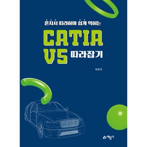 혼자서 따라하며 쉽게 익히는 CATIA V5 따라잡기 개정2판, 예문사