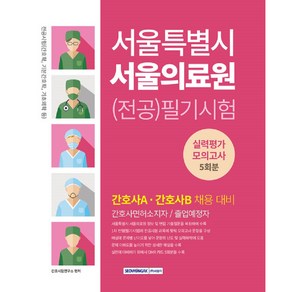 서울특별시 서울의료원 전공 필기시험 실력평가 모의고사 5회분 전공시험(간호학 기본간호학 기초의학 등), 서원각