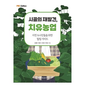 MK에디션 시골의 재발견 치유농업:지친 도시인들을 위한 힐링 가이드, 매일경제신문사, 김정환, 이윤식, 이진한, 이희조