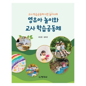 영유아 놀이와 교사 학습공동체:교사 학습공동체 지원 놀이사례, 서난경, 김미선, 창지사