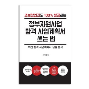 초보창업자도 100% 성공하는정부지원사업 합격 사업계획서 쓰는 법(큰글자도서):최신 합격 사업계획서 샘플 분석, 이혁재, 한국학술정보