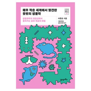 매우 작은 세계에서 발견한 뜻밖의 생물학:생명과학의 최전선에서 풀어가는 삶과 죽음의 비밀