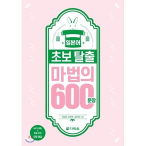 일본어 초보 탈출 마법의 600문장:일본어 초급을 마친 독학자를 위한 회화 표현집!