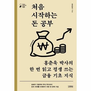 처음 시작하는 돈 공부:홍춘욱 박사의 한 번 읽고 평생 쓰는 금융 기초 지식