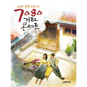 노래만 알면 바로치는7080 기타 콘서트:, 음악세계, 9791190801652, 편집부 저