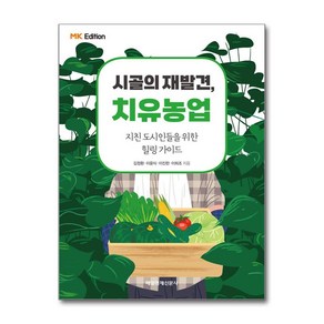 MK에디션 시골의 재발견 치유농업:지친 도시인들을 위한 힐링 가이드, 매일경제신문사, 김정환, 이윤식, 이진한, 이희조