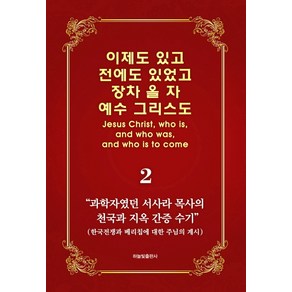 이제도 있고 전에도 있었고 장차 올 자 예수 그리스도 2:과학자였던 서사라 목사의 천국과 지옥 간증 수기, 하늘빛출판사