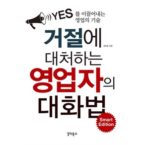 거절에 대처하는 영업자의 대화법 Smat Edition:YES를 이끌어내는 영업의 기술, 갈라북스, 권태호