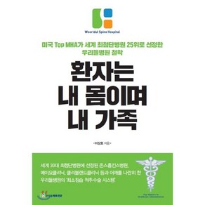 환자는 내 몸이며 내 가족:미국 Top MHA가 세계 최첨단병원 25위로 선정한 우리들병원 철학, 우리들척추건강, 이상호 저