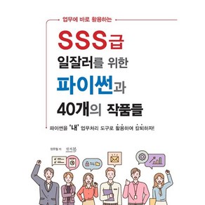 업무에 바로 활용하는SSS급 일잘러를 위한 파이썬과 40개의 작품들:파이썬을 '내' 업무처리 도구로 활용하여 칼퇴하자!, 앤써북