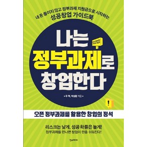 나는 정부과제로 창업한다:내 돈 들이지 않고 정부과제 지원금으로 시작하는 성공창업 가이드북