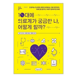 10대에 의료계가 궁금한 나 어떻게 할까?:인공지능 의사부터 로봇과 함께하는 의료 현장까지 의료인을 꿈꾸는 10대가 알아야 할 미래