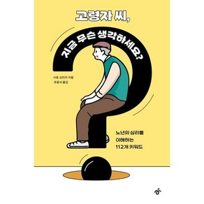 고령자 씨 지금 무슨 생각하세요? : 노년의 심리를 이해하는 112개 키워드