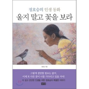 울지 말고 꽃을 보라 : 정호승의 인생 동화, 정호승 저/박항률 그림, 해냄