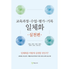 교육과정-수업-평가-기록 일체화: 실천편:일체화를 어떻게 실천할 것인가?, 에듀니티, 이명섭, 김학미, 이윤진, 정윤리, 최미현, 고은성, 고민성