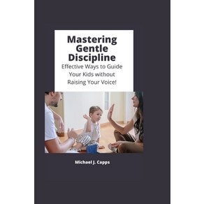 (영문도서) Masteing Gentle Discipline: Effective Ways to Guide You Kids without Raising You Voice! Papeback, Independently Published, English, 9798378112388