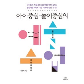 아이중심 놀이중심의 예술수업:유아동의자율성과상상력을한껏살리는융합예술교육에대한이해와실전가이드