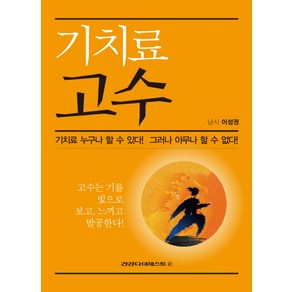 기치료 고수:기치료 누구나 할 수 있다 그러나 아무나 할 수 없다, 건강다이제스트사, 이성권 저