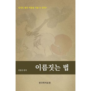 이름짓는 법:당신도 좋은 이름을 지을 수 있다!!, 이름짓는 법, 안필선(저), 한국학자료원