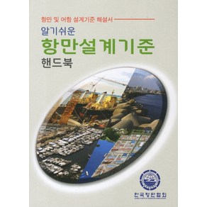 알기쉬운항만설계기준 핸드북:항만 및 어항 설계기준 해설서, 한국항만협회, 편집부 편