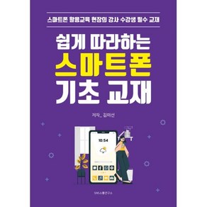 [에스엔에스소통연구소]쉽게 따라하는 스마트폰 기초 교재 : 스마트폰 활용교육 현장의 강사 수강생 필수 교재, 에스엔에스소통연구소