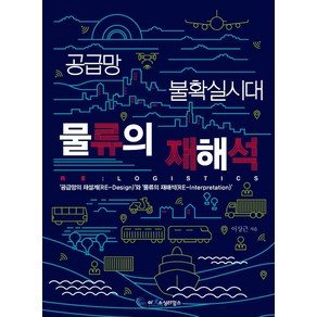 공급망 불확실시대 물류의 재해석 RE: Logistics:'공급망의 재설계(RE-Design)'와 '물류의 재해석(RE-Interpretation)’