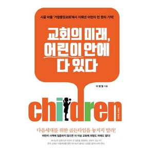 교회의 미래 어린이 안에 다 있다:시골 마을 ‘거창중앙교회’에서 이뤄낸 어린이 천 명의 기적!, 생명의말씀사