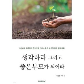 생각하라 그리고 좋은부모가 되어라 : EQ시대 자존감과 창의성을 키우는 좋은부모의 마음공감대화, BOOKK(부크크)