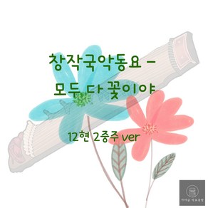 [가야금 악보] 12현 2중주/모두 다 꽃이야