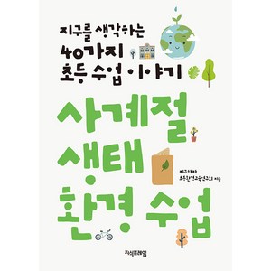 사계절 생태 환경 수업:지구를 생각하는 40가지 초등 수업 이야기, 지식프레임, 지구하자 초등환경교육연구회