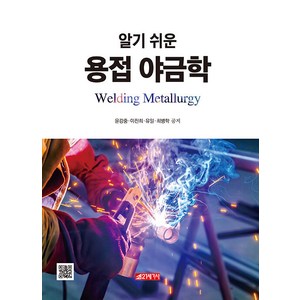 [21세기사]알기 쉬운 용접 야금학, 21세기사, 윤강중 이진희 유일 최병학