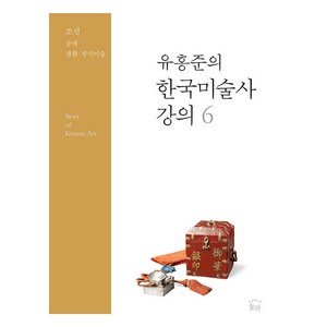 [눌와]유홍준의 한국미술사 강의 6 : 조선 공예 생활·장식미술, 눌와, 유홍준