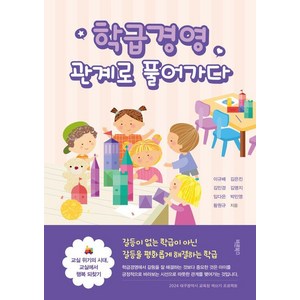 [바른북스]학급경영 관계로 풀어가다 : 교실 위기의 시대 교실에서 행복 되찾기, 바른북스, 이규배 김은진 김민경 김명지 임다은 박민영 황원규