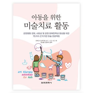 아동을 위한 미술치료 활동:긍정행동 강화 사회성 및 감정 회복탄력성 향상을 위한 75가지 근거기반 미술 프로젝트, Eica Cutis , 김소울, 김유미, 교육과학사