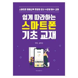 [에스엔에스소통연구소]쉽게 따라하는 스마트폰 기초 교재 : 스마트폰 활용교육 현장의 강사 수강생 필수 교재, 에스엔에스소통연구소