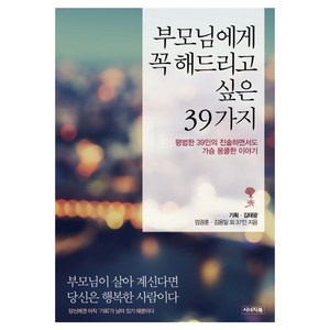 부모님에게 꼭 해드리고 싶은 39가지:평범한 39인의 진솔하면서도 가슴 뭉클한 이야기, 시너지북, 김태광 기획/엄광훈,김용일 등저