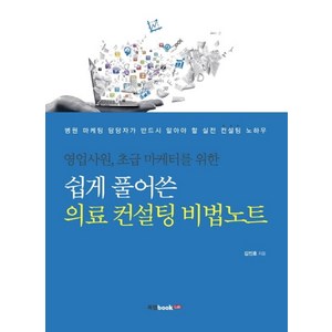 영업사원 초급 마케터를 위한쉽게 풀어쓴 의료 컨설팅 비법노트:병원 마케팅 담당자가 반드시 알아야 할 실전 컨설팅 노하우, 북랩, 김진호 저