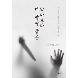 악마보다 더 악마 같은:전 세계 살인중독 연쇄살인마 | 이수광 실화소설집, 북오션