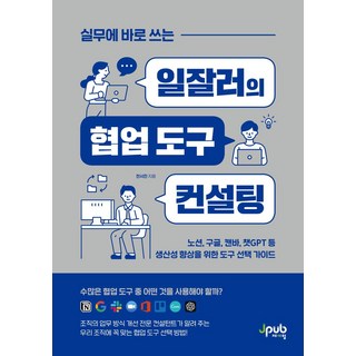 실무에 바로 쓰는 일잘러의 협업 도구 컨설팅:노션 구글 캔바 챗GPT 등 생산성 향상을 위한 도구 선택 가이드, 제이펍